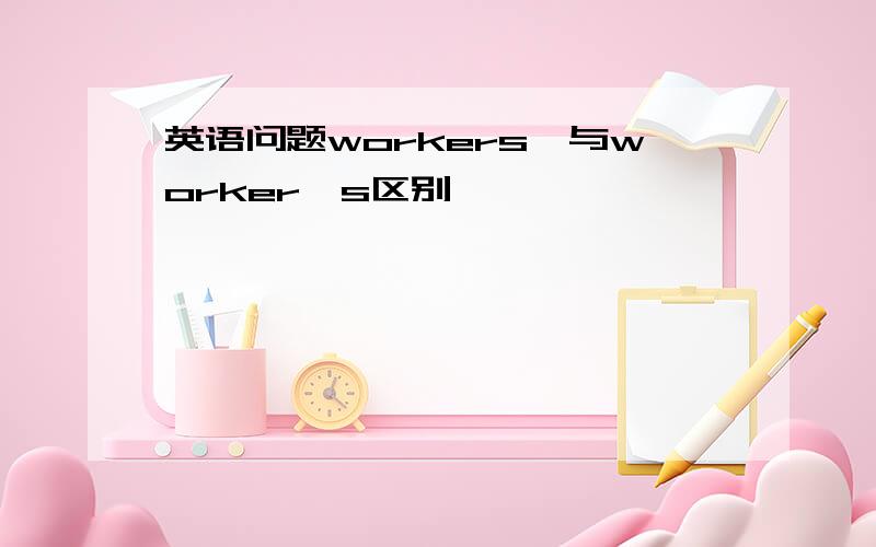 英语问题workers'与worker's区别