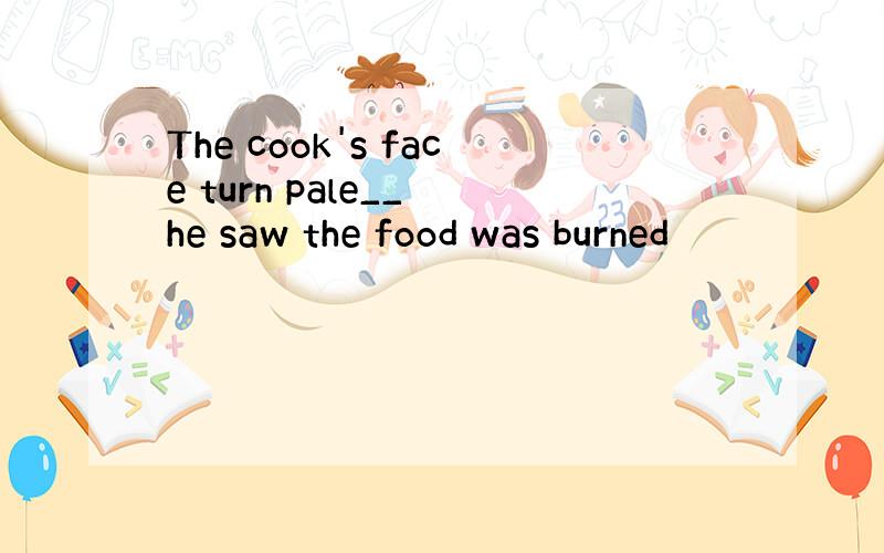 The cook's face turn pale__ he saw the food was burned