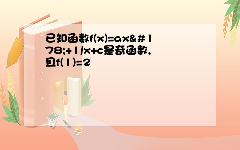 已知函数f(x)=ax²+1/x+c是奇函数,且f(1)=2