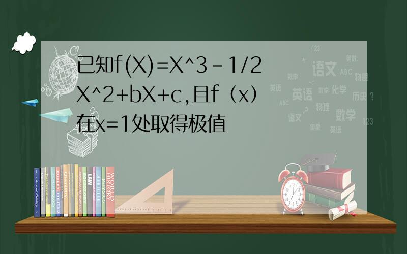 已知f(X)=X^3-1/2X^2+bX+c,且f（x）在x=1处取得极值