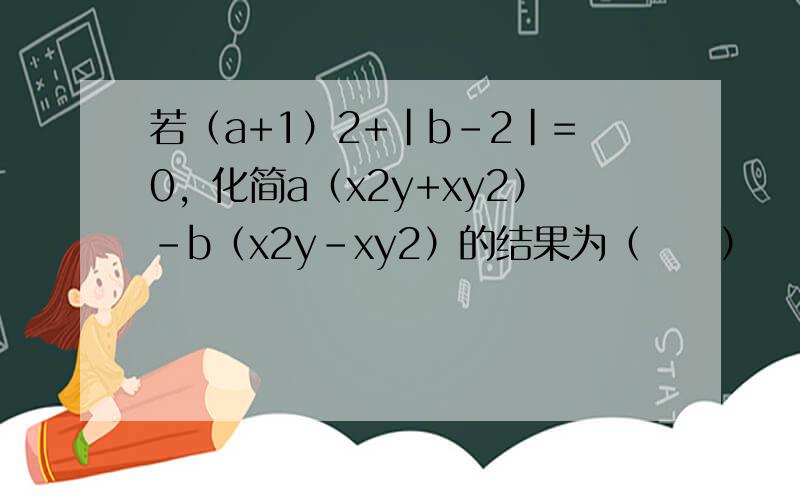 若（a+1）2+|b-2|=0，化简a（x2y+xy2）-b（x2y-xy2）的结果为（　　）