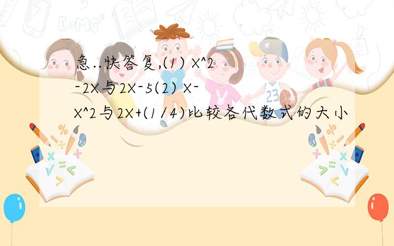 急..快答复,(1) X^2-2X与2X-5(2) X-X^2与2X+(1/4)比较各代数式的大小