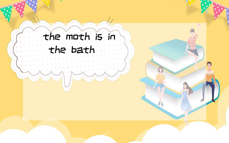 the moth is in the bath