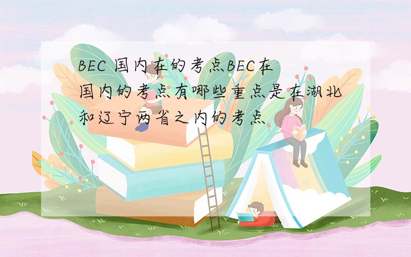 BEC 国内在的考点BEC在国内的考点有哪些重点是在湖北和辽宁两省之内的考点