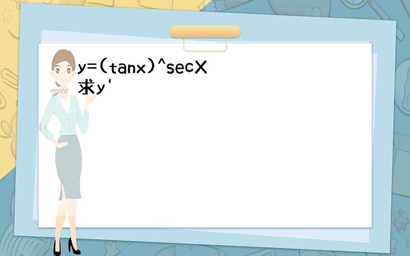 y=(tanx)^secX 求y'