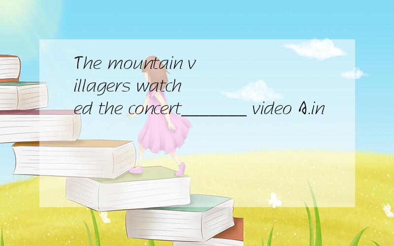 The mountain villagers watched the concert_______ video A.in