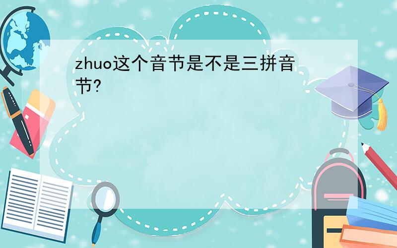 zhuo这个音节是不是三拼音节?