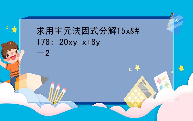 求用主元法因式分解15x²-20xy-x+8y－2