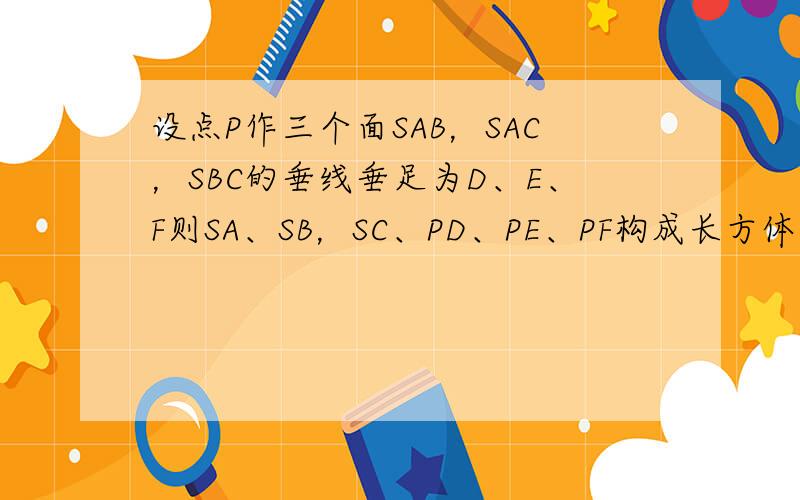 设点P作三个面SAB，SAC，SBC的垂线垂足为D、E、F则SA、SB，SC、PD、PE、PF构成长方体