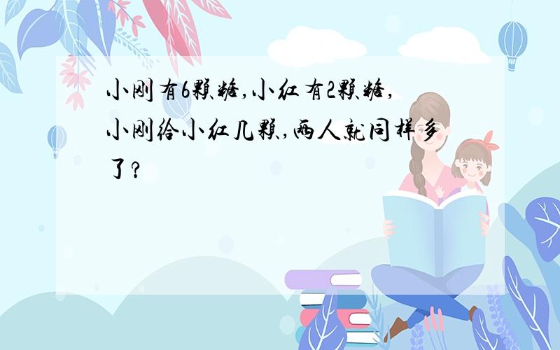 小刚有6颗糖,小红有2颗糖,小刚给小红几颗,两人就同样多了?