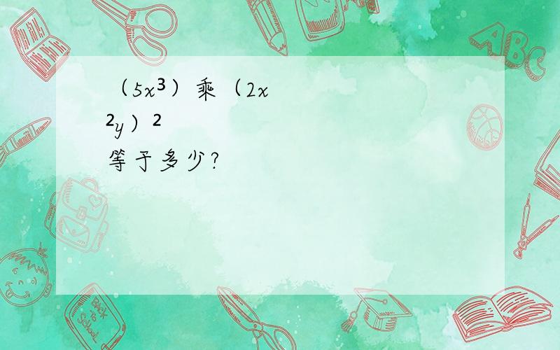 （5x³）乘（2x²y）²等于多少?