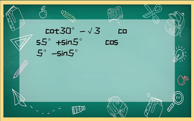 (cot30°-√3)(cos5°+sin5°)(cos5°-sin5°)