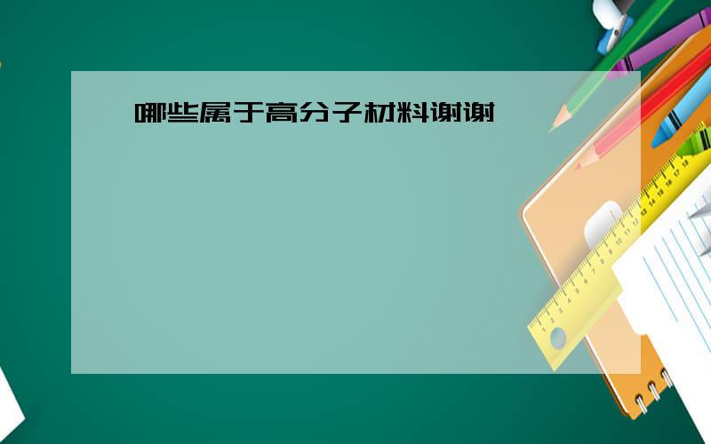 哪些属于高分子材料谢谢