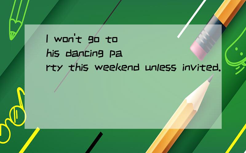 I won't go to his dancing party this weekend unless invited.