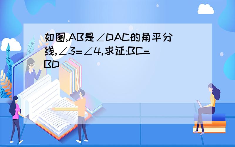 如图,AB是∠DAC的角平分线,∠3=∠4,求证:BC=BD