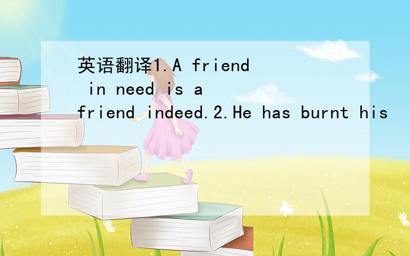英语翻译1.A friend in need is a friend indeed.2.He has burnt his