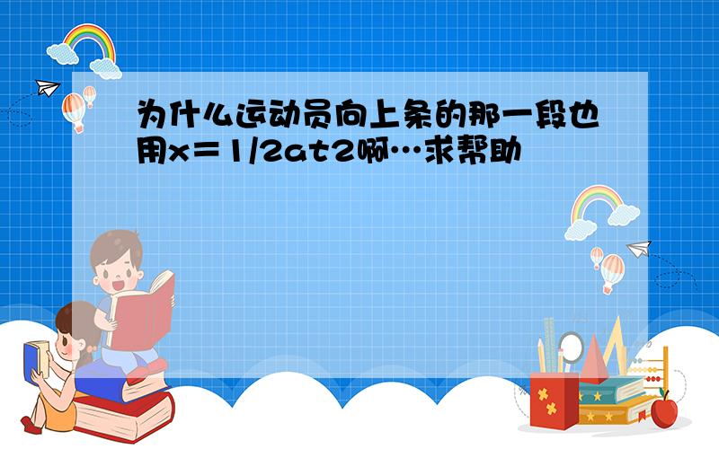 为什么运动员向上条的那一段也用x＝1/2at2啊…求帮助