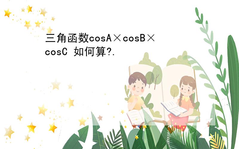 三角函数cosA×cosB×cosC 如何算?.