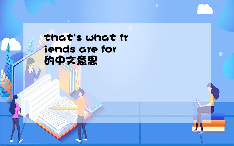 that's what friends are for 的中文意思