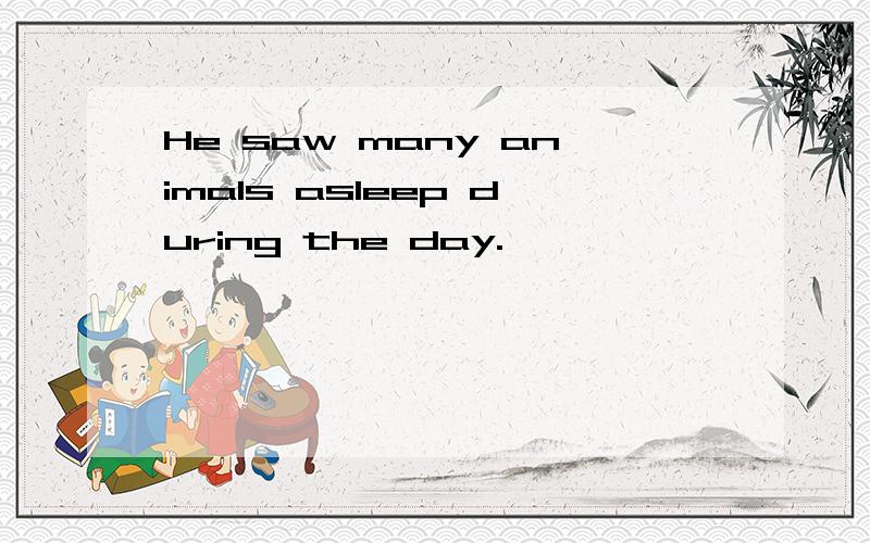 He saw many animals asleep during the day.