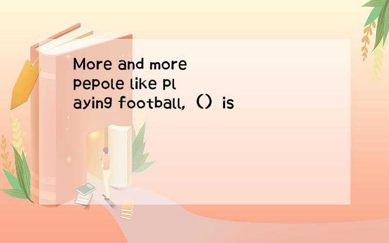 More and more pepole like playing football,（）is
