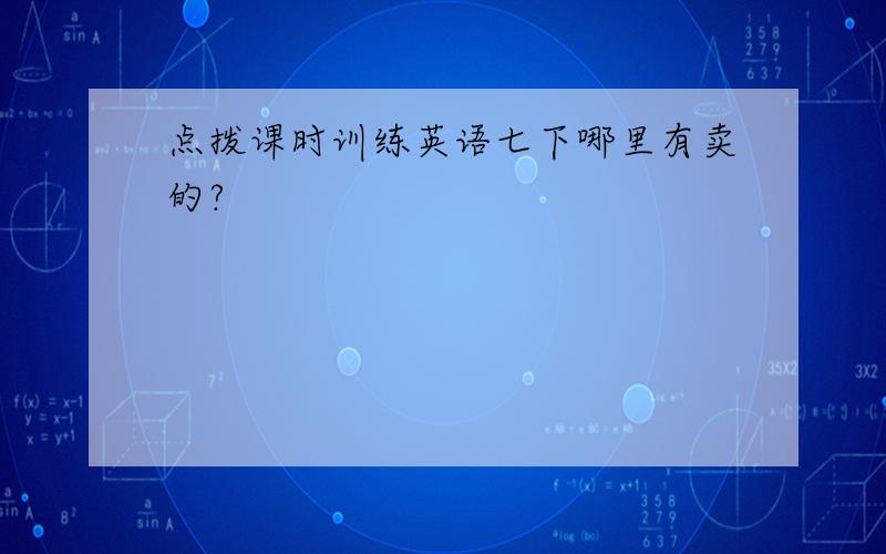 点拨课时训练英语七下哪里有卖的?