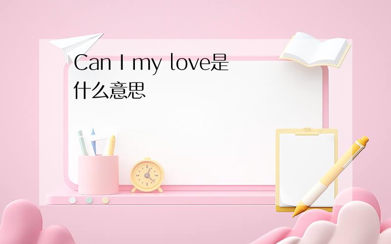 Can I my love是什么意思