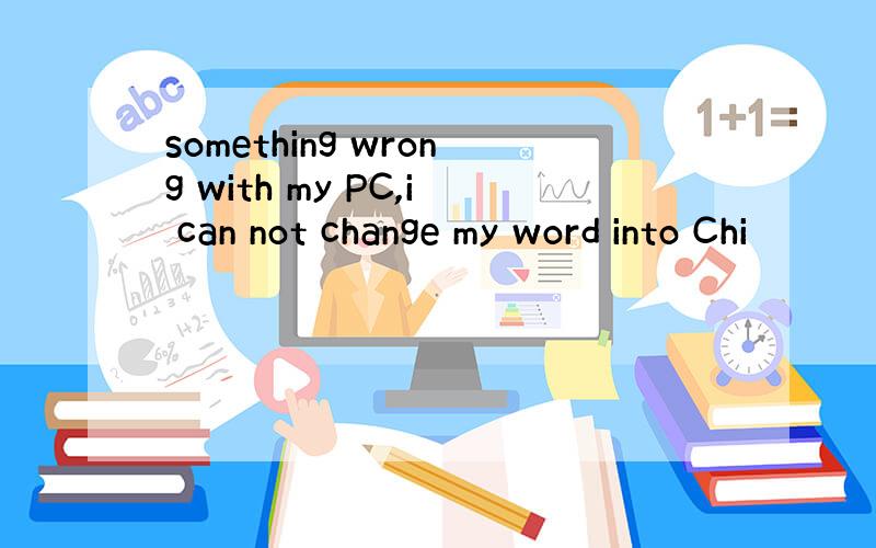 something wrong with my PC,i can not change my word into Chi