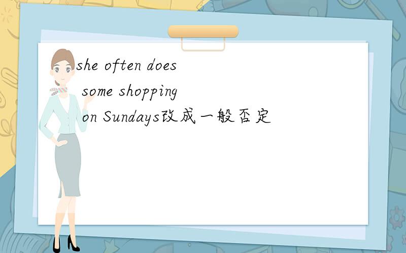 she often does some shopping on Sundays改成一般否定