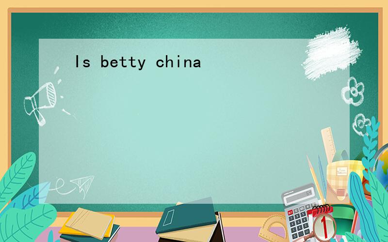Is betty china