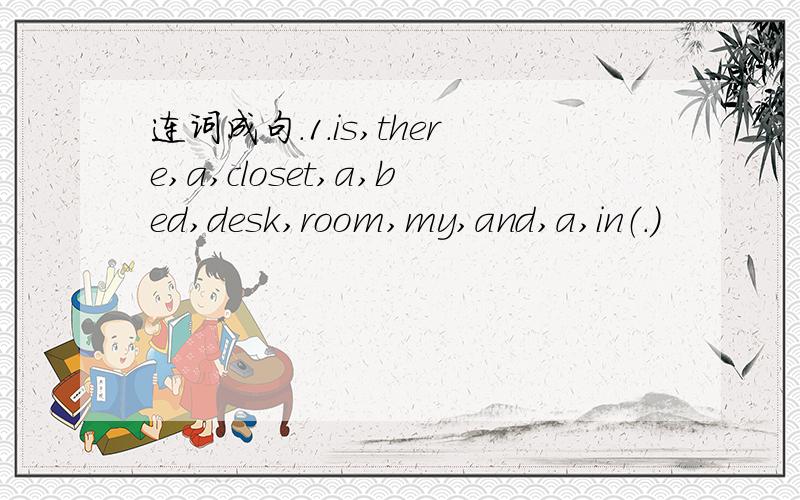 连词成句.1.is,there,a,closet,a,bed,desk,room,my,and,a,in（.）