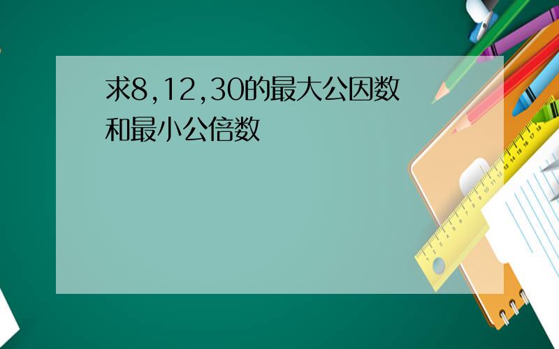 求8,12,30的最大公因数和最小公倍数