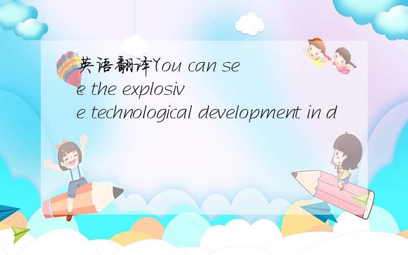 英语翻译You can see the explosive technological development in d