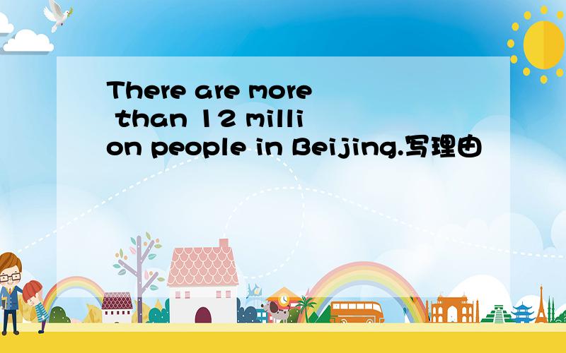 There are more than 12 million people in Beijing.写理由