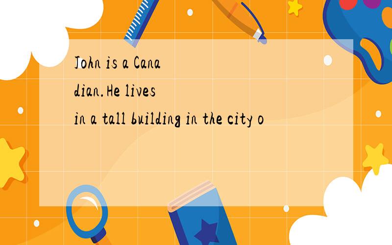 John is a Canadian.He lives in a tall building in the city o
