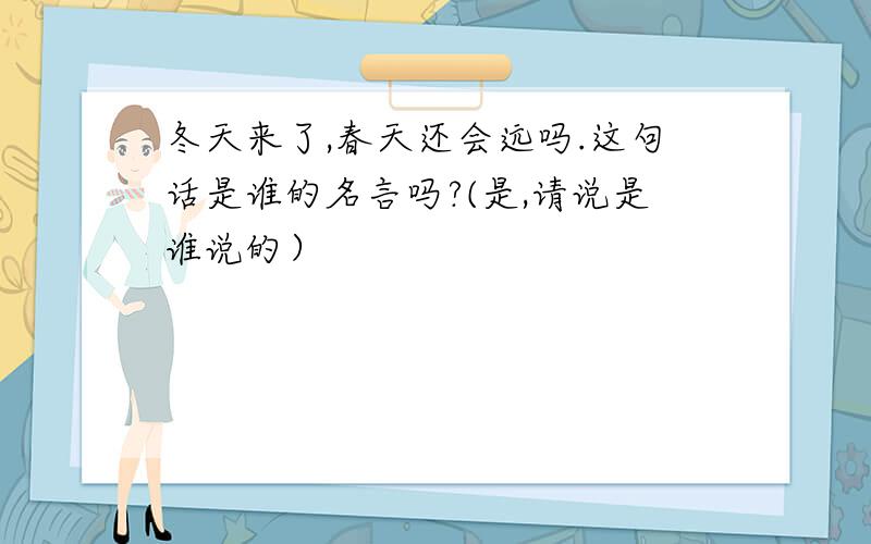 冬天来了,春天还会远吗.这句话是谁的名言吗?(是,请说是谁说的）