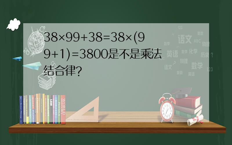 38×99+38=38×(99+1)=3800是不是乘法结合律?