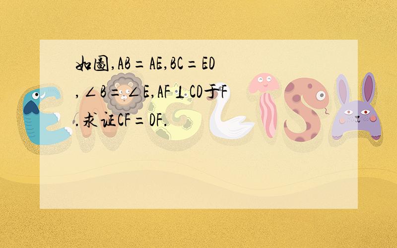 如图,AB=AE,BC=ED,∠B=∠E,AF⊥CD于F.求证CF=DF.