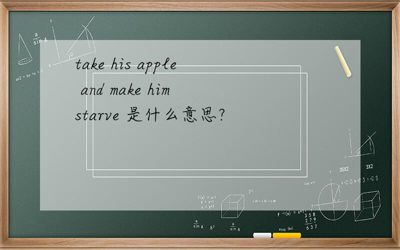 take his apple and make him starve 是什么意思?