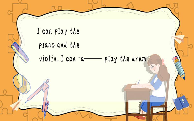 I can play the piano and the violin.I can -a—— play the drum