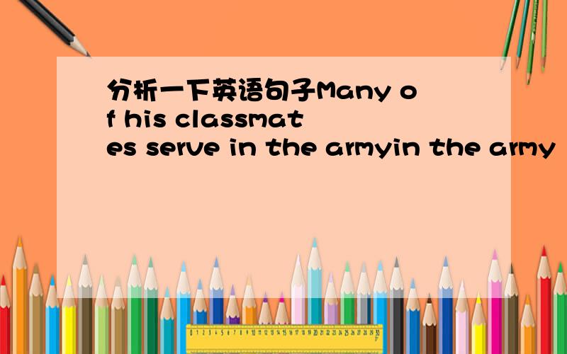 分析一下英语句子Many of his classmates serve in the armyin the army