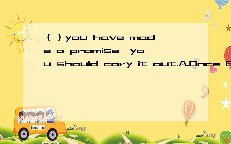 （）you have made a promise,you should cary it out.A.Once B.Un