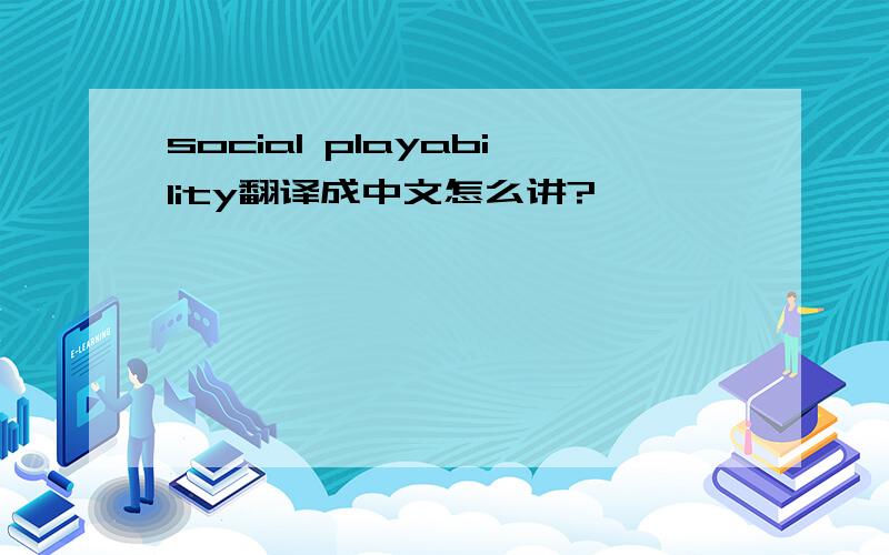 social playability翻译成中文怎么讲?