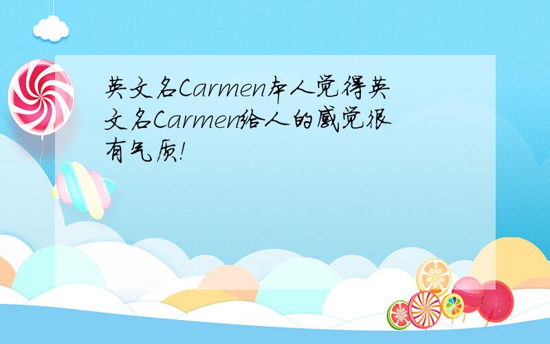 英文名Carmen本人觉得英文名Carmen给人的感觉很有气质！