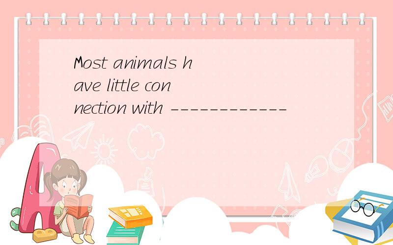 Most animals have little connection with ------------