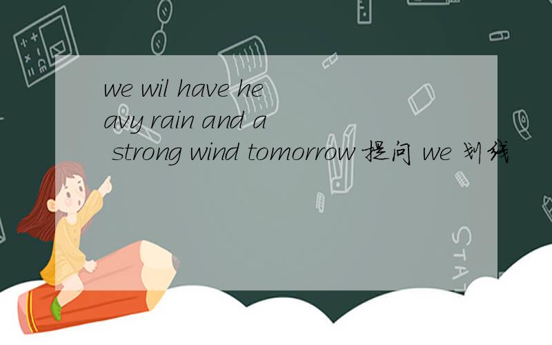 we wil have heavy rain and a strong wind tomorrow 提问 we 划线