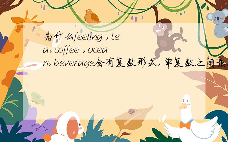 为什么feeling ,tea,coffee ,ocean,beverage会有复数形式,单复数之间意思有什么差别?