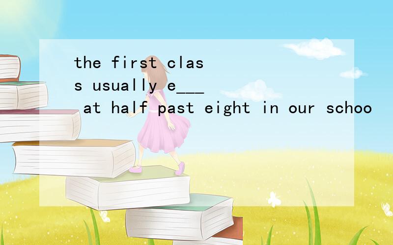 the first class usually e___ at half past eight in our schoo