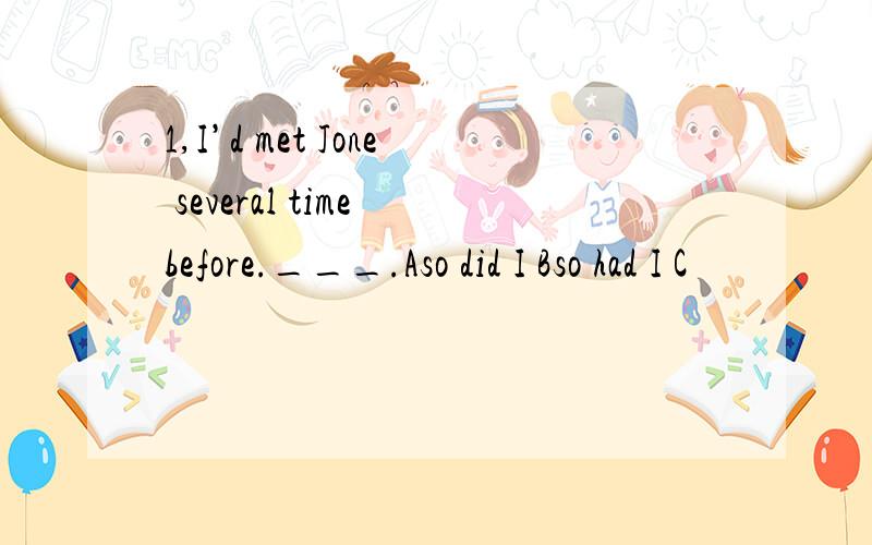 1,I’d met Jone several time before.___.Aso did I Bso had I C