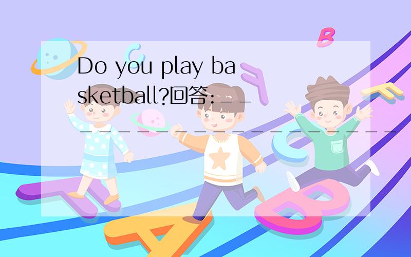 Do you play basketball?回答:___________________
